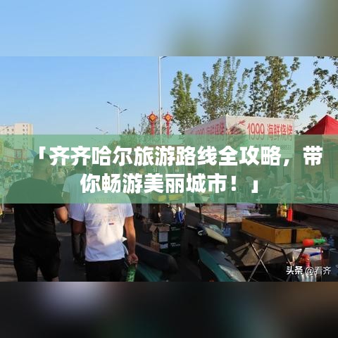 「齐齐哈尔旅游路线全攻略，带你畅游美丽城市！」