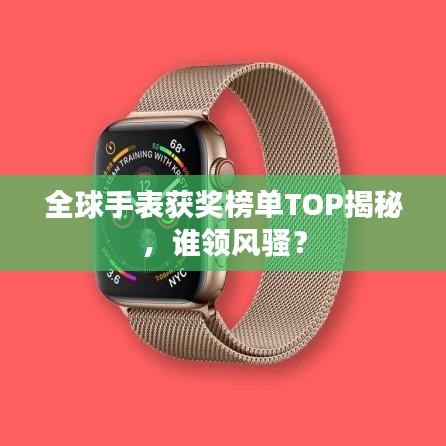 全球手表获奖榜单TOP揭秘，谁领风骚？