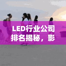 LED行业公司排名揭秘，影响力深度解析