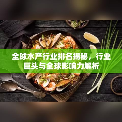 全球水产行业排名揭秘，行业巨头与全球影响力解析
