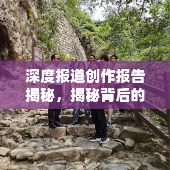 深度报道创作报告揭秘，揭秘背后的真相与细节