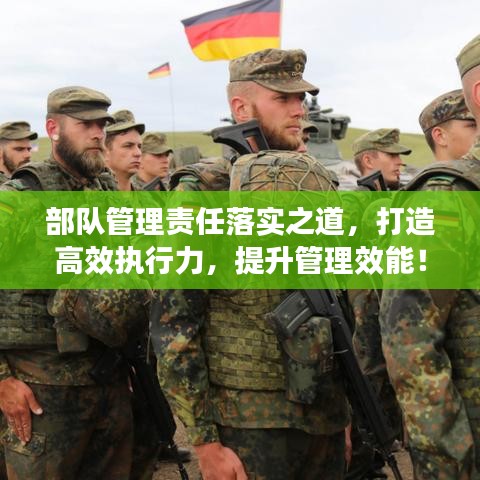部队管理责任落实之道，打造高效执行力，提升管理效能！