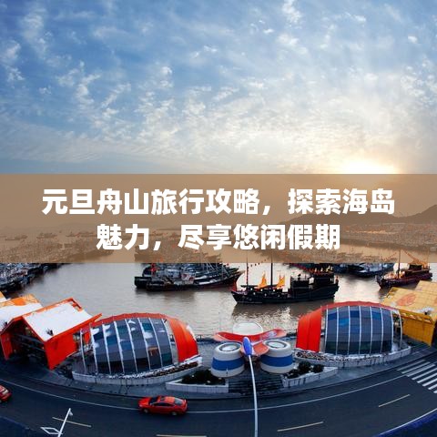 元旦舟山旅行攻略，探索海岛魅力，尽享悠闲假期