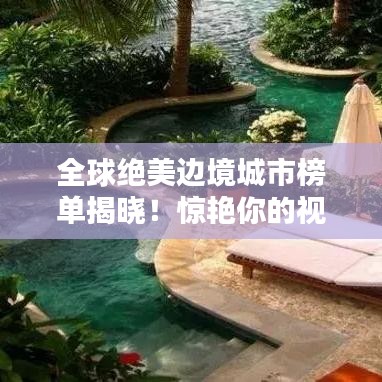 全球绝美边境城市榜单揭晓！惊艳你的视觉盛宴
