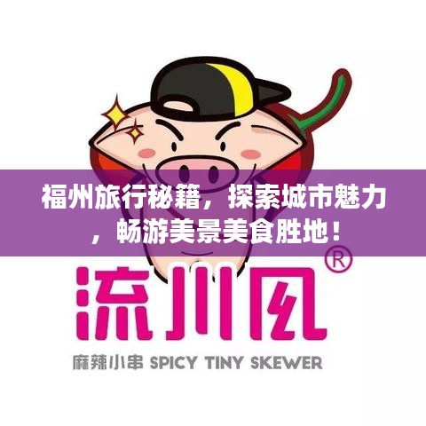 福州旅行秘籍，探索城市魅力，畅游美景美食胜地！