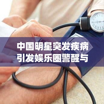 中国明星突发疾病引发娱乐圈警醒与关注热议
