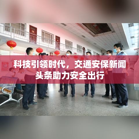科技引领时代，交通安保新闻头条助力安全出行