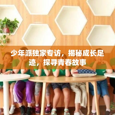 少年派独家专访，揭秘成长足迹，探寻青春故事