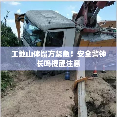 工地山体塌方紧急！安全警钟长鸣提醒注意