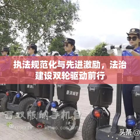 执法规范化与先进激励，法治建设双轮驱动前行