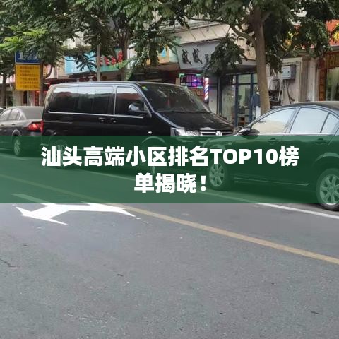 汕头高端小区排名TOP10榜单揭晓！