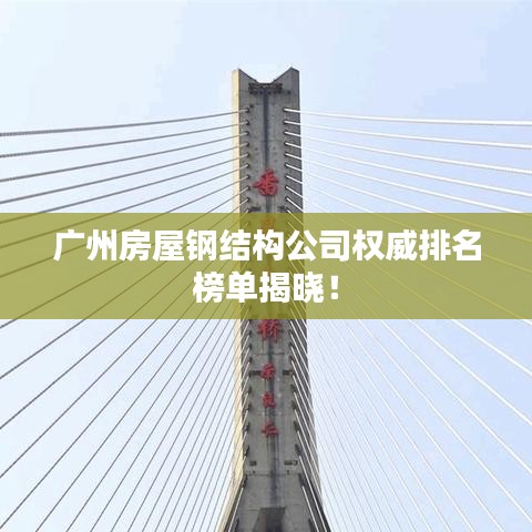 广州房屋钢结构公司权威排名榜单揭晓！