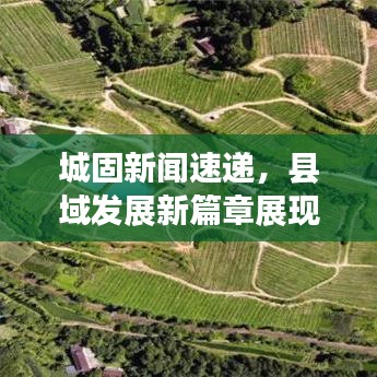 城固新闻速递，县域发展新篇章展现眼前
