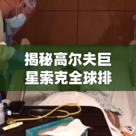揭秘高尔夫巨星索克全球排名动态，最新世界排名揭晓！