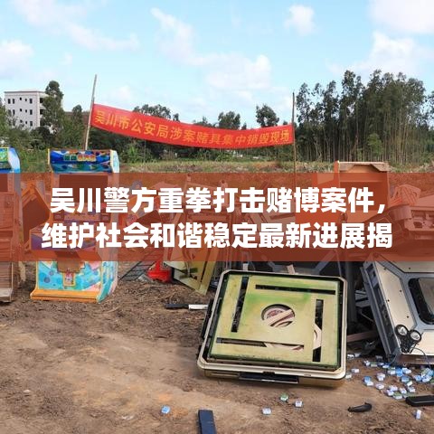 吴川警方重拳打击赌博案件，维护社会和谐稳定最新进展揭秘