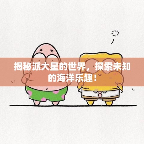 揭秘派大星的世界，探索未知的海洋乐趣！