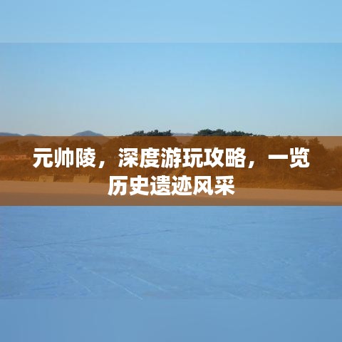 元帅陵，深度游玩攻略，一览历史遗迹风采