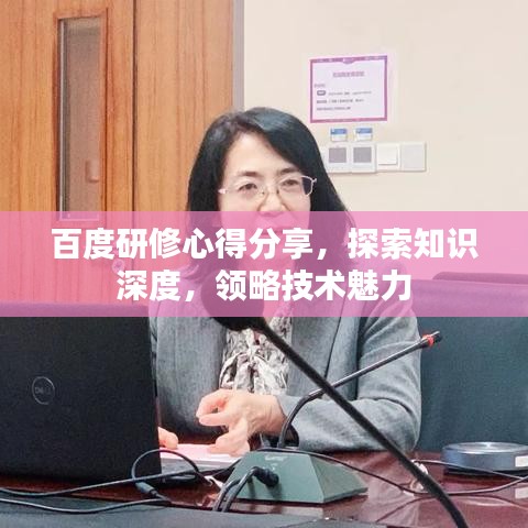 百度研修心得分享，探索知识深度，领略技术魅力