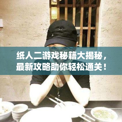 纸人二游戏秘籍大揭秘，最新攻略助你轻松通关！