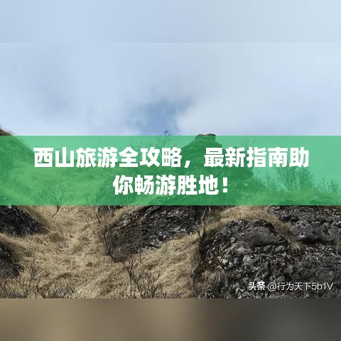 西山旅游全攻略，最新指南助你畅游胜地！