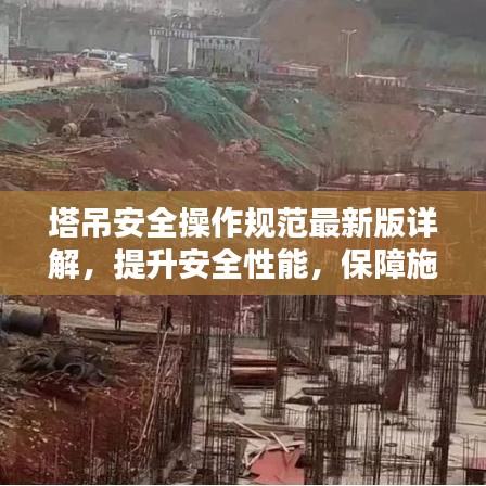 塔吊安全操作规范最新版详解，提升安全性能，保障施工顺利进行
