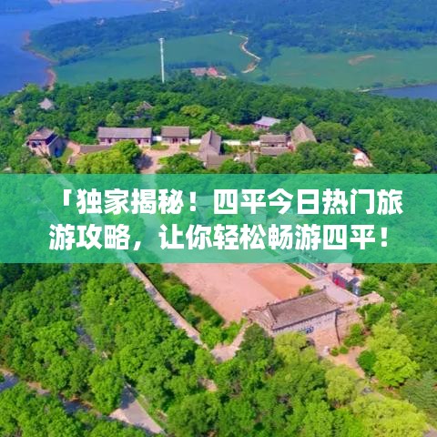 「独家揭秘！四平今日热门旅游攻略，让你轻松畅游四平！」