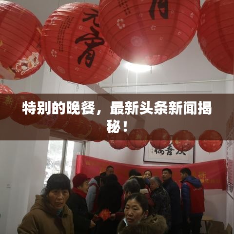 特别的晚餐，最新头条新闻揭秘！