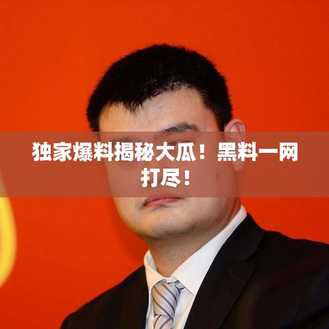 独家爆料揭秘大瓜！黑料一网打尽！
