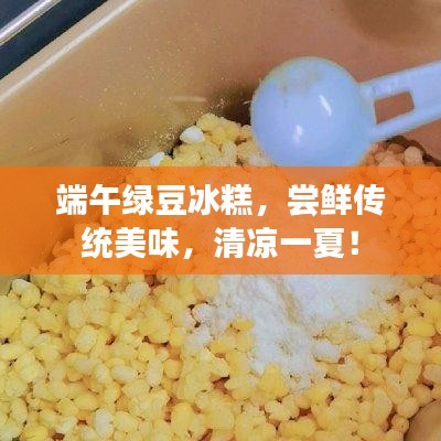 端午绿豆冰糕，尝鲜传统美味，清凉一夏！
