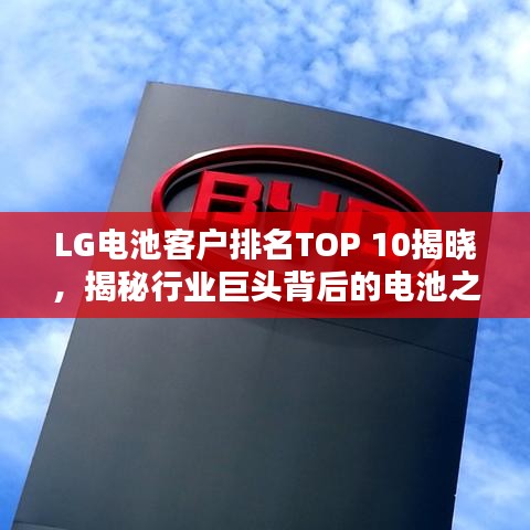 LG电池客户排名TOP 10揭晓，揭秘行业巨头背后的电池之选！