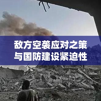 敌方空袭应对之策与国防建设紧迫性探讨