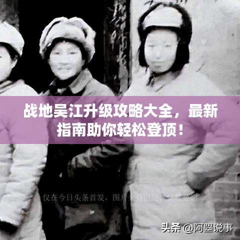 战地吴江升级攻略大全，最新指南助你轻松登顶！