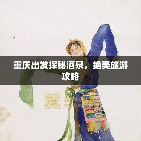 重庆出发探秘酒泉，绝美旅游攻略