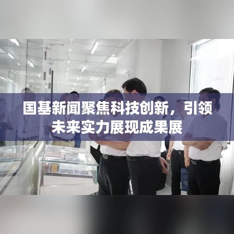 国基新闻聚焦科技创新，引领未来实力展现成果展