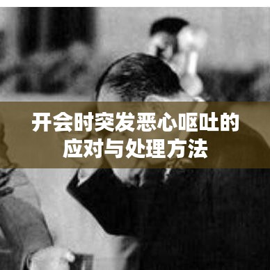 开会时突发恶心呕吐的应对与处理方法