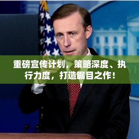 重磅宣传计划，策略深度、执行力度，打造瞩目之作！