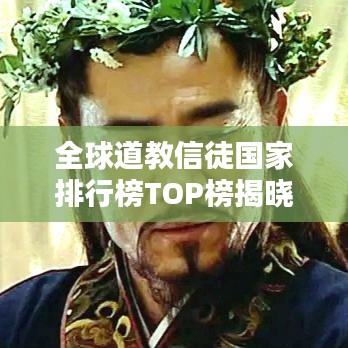 全球道教信徒国家排行榜TOP榜揭晓！