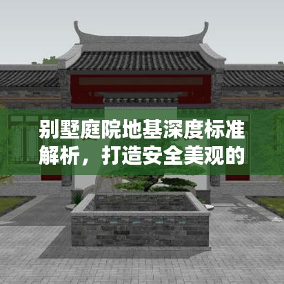 别墅庭院地基深度标准解析，打造安全美观的庭院空间