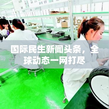 国际民生新闻头条，全球动态一网打尽