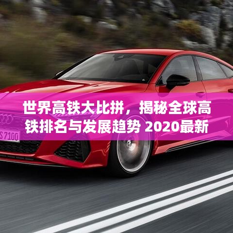 世界高铁大比拼，揭秘全球高铁排名与发展趋势 2020最新报告