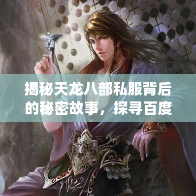 揭秘天龙八部私服背后的秘密故事，探寻百度神秘面纱下的传奇之旅