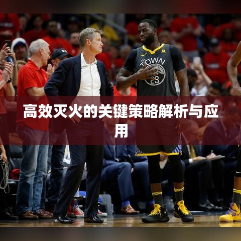 高效灭火的关键策略解析与应用