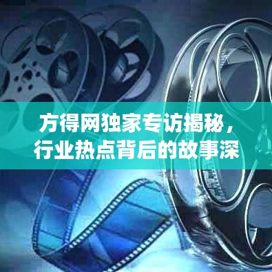 方得网独家专访揭秘，行业热点背后的故事深度探讨