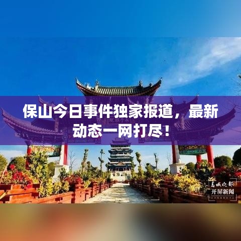 保山今日事件独家报道，最新动态一网打尽！
