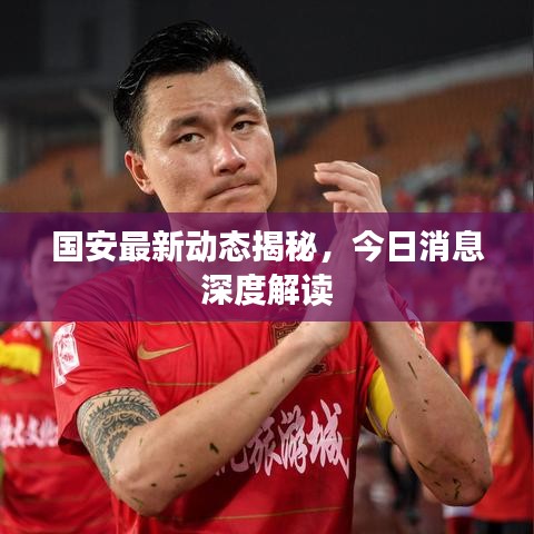 国安最新动态揭秘，今日消息深度解读