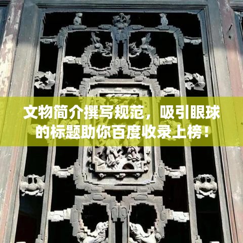 文物简介撰写规范，吸引眼球的标题助你百度收录上榜！