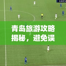 青岛旅游攻略揭秘，避免误区，探寻真相！