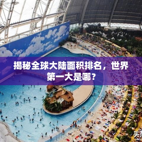 揭秘全球大陆面积排名，世界第一大是哪？