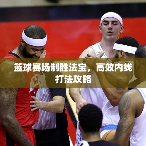 篮球赛场制胜法宝，高效内线打法攻略