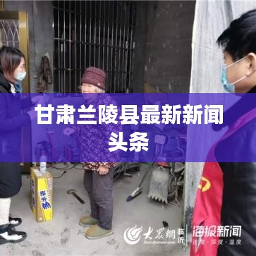 甘肃兰陵县最新新闻头条